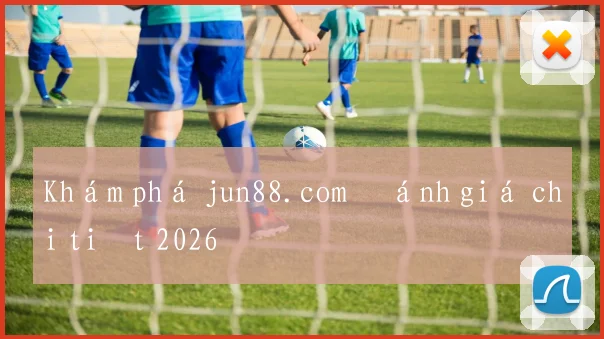 Khám phá jun88.com đánh giá chi tiết 2026