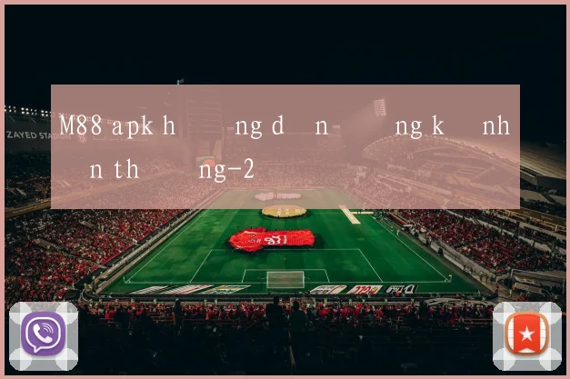 M88 apk hướng dẫn đăng ký nhận thưởng