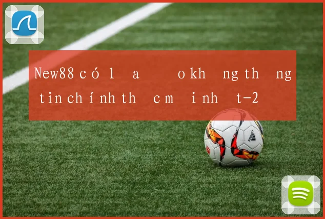New88 có lừa đảo không thông tin chính thức mới nhất