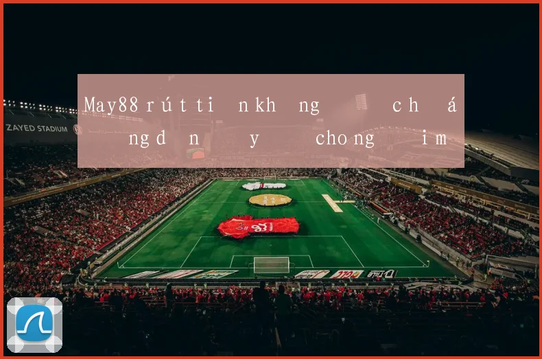May88 rút tiền không được hướng dẫn đầy đủ cho người mới