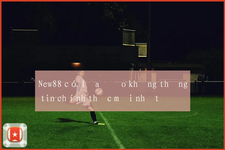 New88 có lừa đảo không thông tin chính thức mới nhất